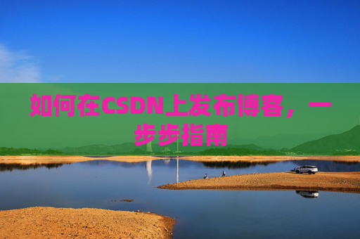 如何在CSDN上发布博客,一步步指南